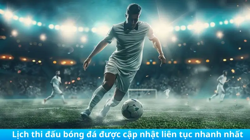 Lịch thi đấu bóng đá được cập nhật liên tục nhanh nhất